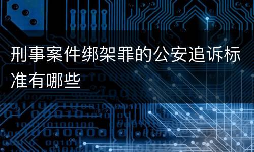 刑事案件绑架罪的公安追诉标准有哪些