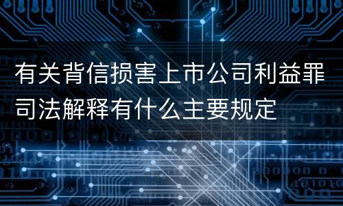 有关背信损害上市公司利益罪司法解释有什么主要规定