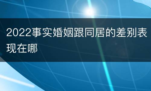 2022事实婚姻跟同居的差别表现在哪
