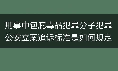 刑事中包庇毒品犯罪分子犯罪公安立案追诉标准是如何规定