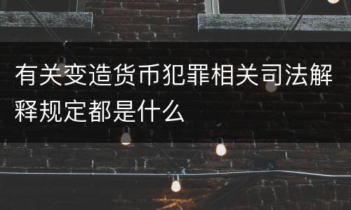 有关变造货币犯罪相关司法解释规定都是什么