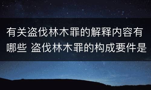 有关盗伐林木罪的解释内容有哪些 盗伐林木罪的构成要件是