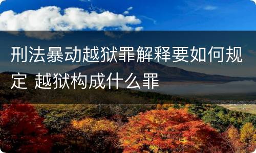 刑法暴动越狱罪解释要如何规定 越狱构成什么罪