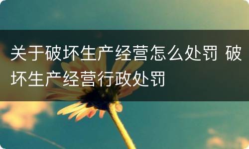 关于破坏生产经营怎么处罚 破坏生产经营行政处罚