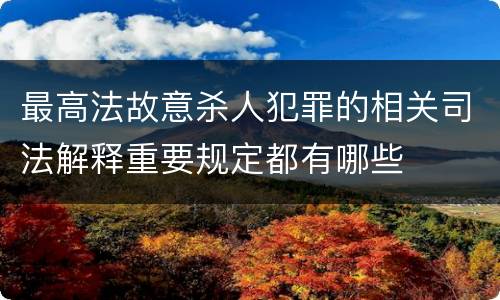 最高法故意杀人犯罪的相关司法解释重要规定都有哪些