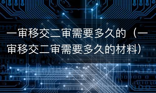 一审移交二审需要多久的（一审移交二审需要多久的材料）
