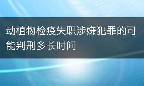 动植物检疫失职涉嫌犯罪的可能判刑多长时间