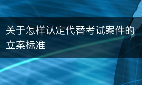 关于怎样认定代替考试案件的立案标准