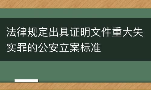 法律规定出具证明文件重大失实罪的公安立案标准