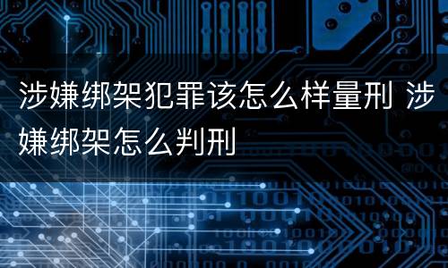 涉嫌绑架犯罪该怎么样量刑 涉嫌绑架怎么判刑
