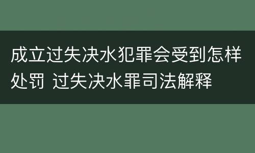 成立过失决水犯罪会受到怎样处罚 过失决水罪司法解释