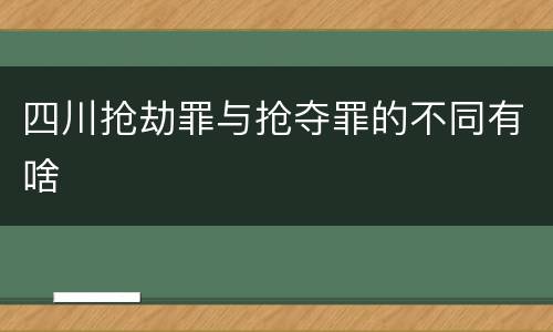 四川抢劫罪与抢夺罪的不同有啥