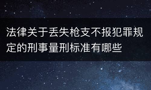法律关于丢失枪支不报犯罪规定的刑事量刑标准有哪些