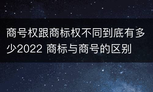 商号权跟商标权不同到底有多少2022 商标与商号的区别