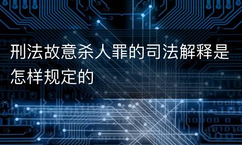 刑法故意杀人罪的司法解释是怎样规定的