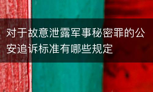 对于故意泄露军事秘密罪的公安追诉标准有哪些规定