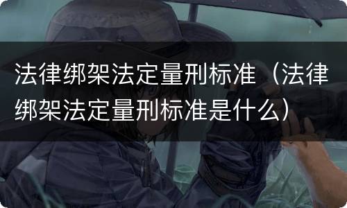 法律绑架法定量刑标准（法律绑架法定量刑标准是什么）