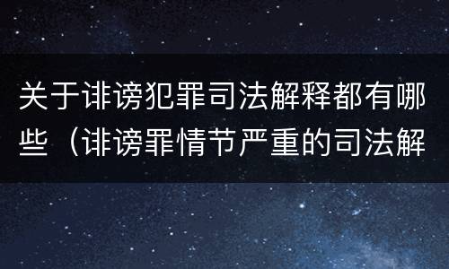 关于诽谤犯罪司法解释都有哪些（诽谤罪情节严重的司法解释）