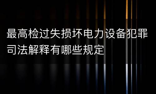 最高检过失损坏电力设备犯罪司法解释有哪些规定