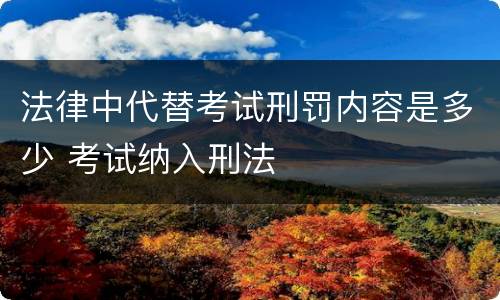 法律中代替考试刑罚内容是多少 考试纳入刑法