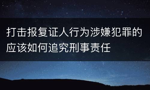 打击报复证人行为涉嫌犯罪的应该如何追究刑事责任