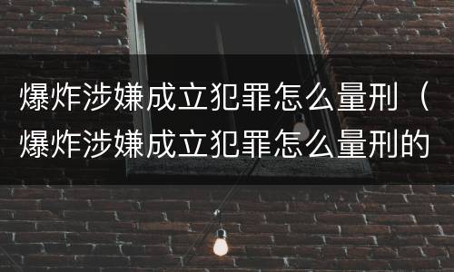 爆炸涉嫌成立犯罪怎么量刑（爆炸涉嫌成立犯罪怎么量刑的）