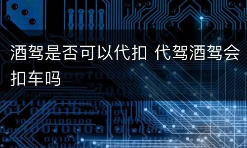 酒驾是否可以代扣 代驾酒驾会扣车吗