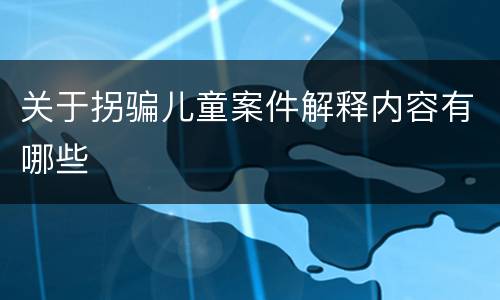 关于拐骗儿童案件解释内容有哪些