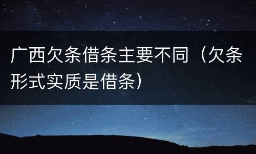 广西欠条借条主要不同（欠条形式实质是借条）