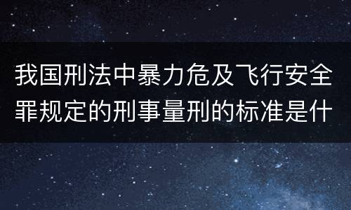 我国刑法中暴力危及飞行安全罪规定的刑事量刑的标准是什么