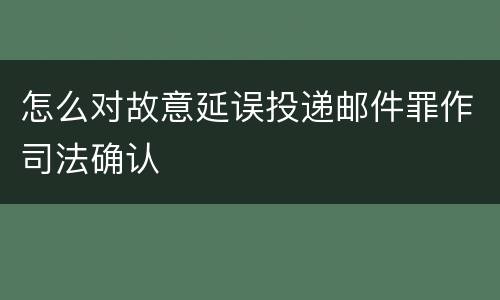 怎么对故意延误投递邮件罪作司法确认