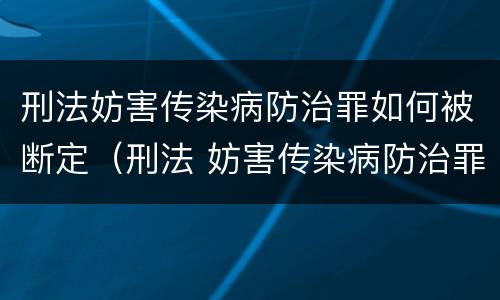 刑法妨害传染病防治罪如何被断定（刑法 妨害传染病防治罪）