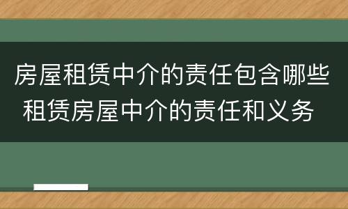 房屋租赁中介的责任包含哪些 租赁房屋中介的责任和义务