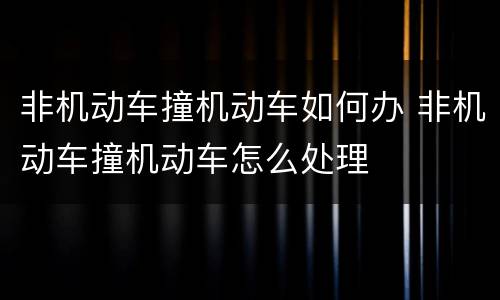 非机动车撞机动车如何办 非机动车撞机动车怎么处理