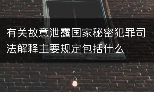 有关故意泄露国家秘密犯罪司法解释主要规定包括什么