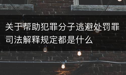 关于帮助犯罪分子逃避处罚罪司法解释规定都是什么
