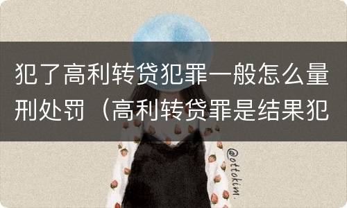 犯了高利转贷犯罪一般怎么量刑处罚（高利转贷罪是结果犯还是行为犯）