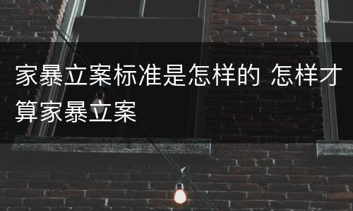 家暴立案标准是怎样的 怎样才算家暴立案