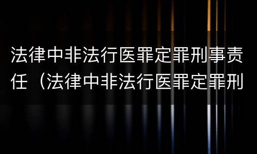 法律中非法行医罪定罪刑事责任(法律中非法行医罪定罪刑事责任的认定)