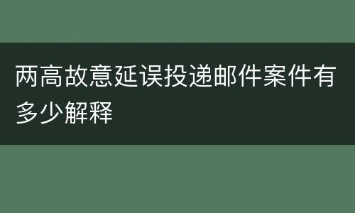 两高故意延误投递邮件案件有多少解释