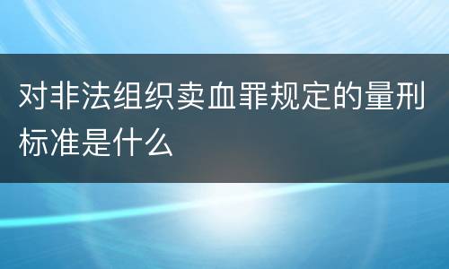 对非法组织卖血罪规定的量刑标准是什么