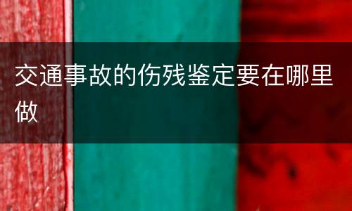 交通事故的伤残鉴定要在哪里做