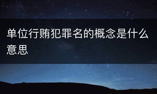 单位行贿犯罪名的概念是什么意思