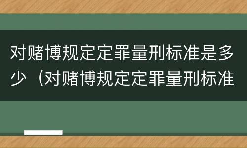 对赌博规定定罪量刑标准是多少（对赌博规定定罪量刑标准是多少年）
