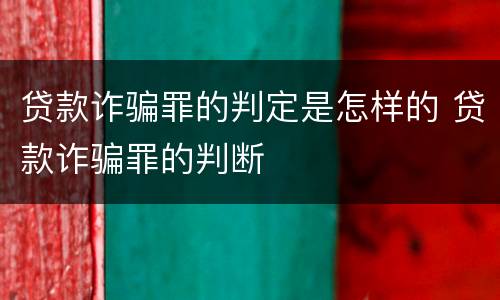 贷款诈骗罪的判定是怎样的 贷款诈骗罪的判断