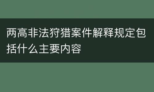 两高非法狩猎案件解释规定包括什么主要内容
