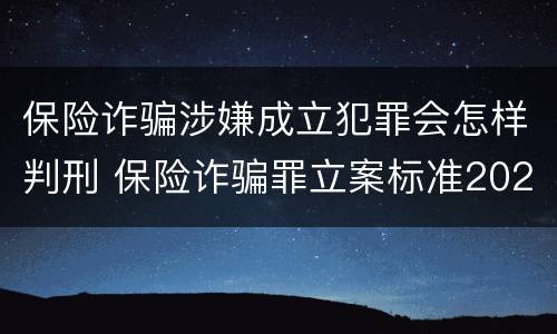 保险诈骗涉嫌成立犯罪会怎样判刑 保险诈骗罪立案标准2021
