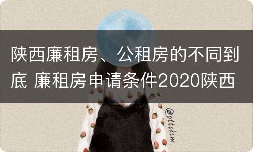 陕西廉租房、公租房的不同到底 廉租房申请条件2020陕西