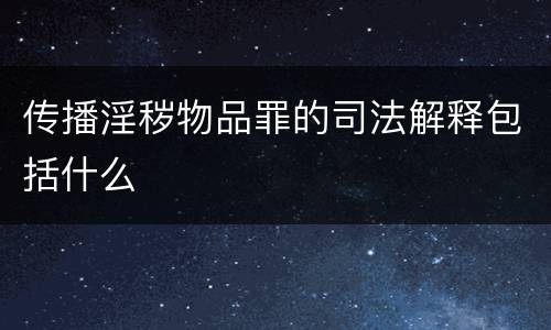 传播淫秽物品罪的司法解释包括什么