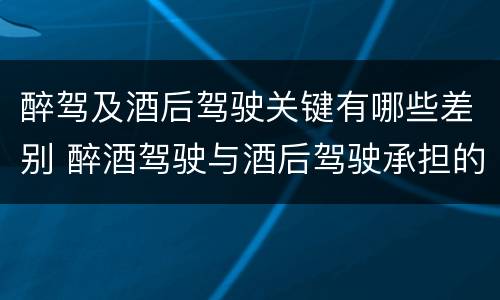 醉驾及酒后驾驶关键有哪些差别 醉酒驾驶与酒后驾驶承担的法律责任有何区别?